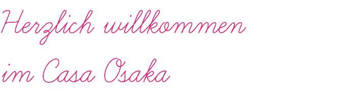 Herzlich willkommen im Casa Osaka